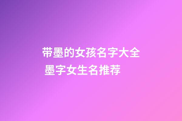 带墨的女孩名字大全 墨字女生名推荐